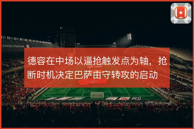 德容在中场以逼抢触发点为轴,抢断时机决定巴萨由守转攻的启动