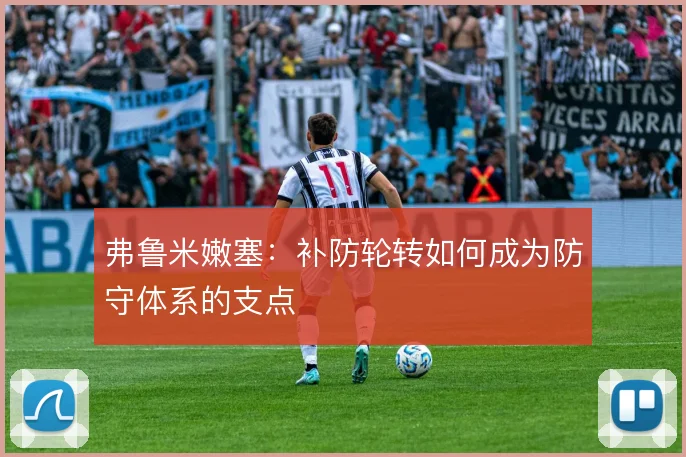 弗鲁米嫩塞：补防轮转如何成为防守体系的支点