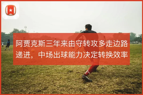 阿贾克斯三年来由守转攻多走边路递进,中场出球能力决定转换效率