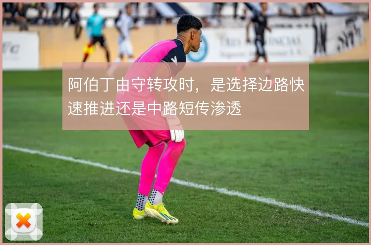 阿伯丁由守转攻时,是选择边路快速推进还是中路短传渗透
