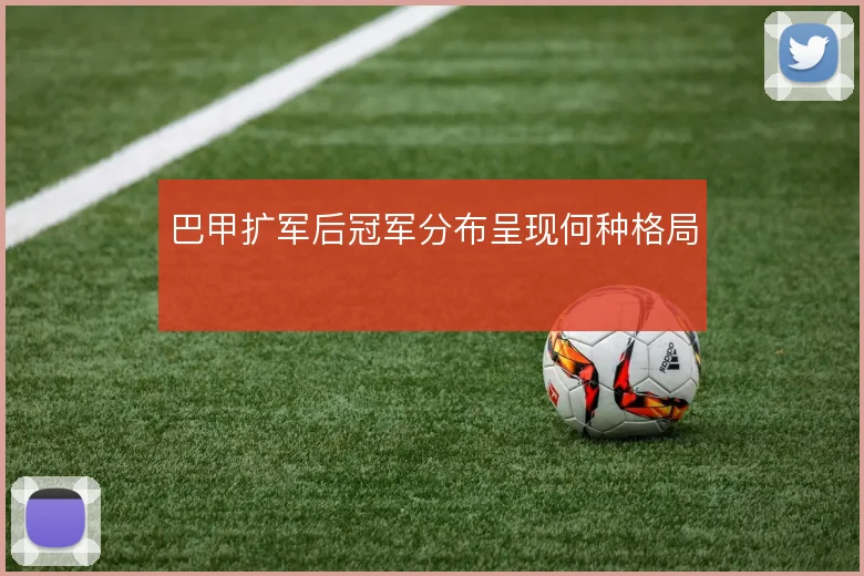 巴甲扩军后冠军分布呈现何种格局