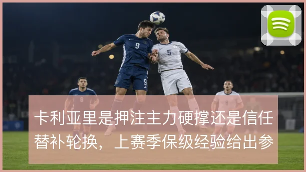 卡利亚里是押注主力硬撑还是信任替补轮换,上赛季保级经验给出参照