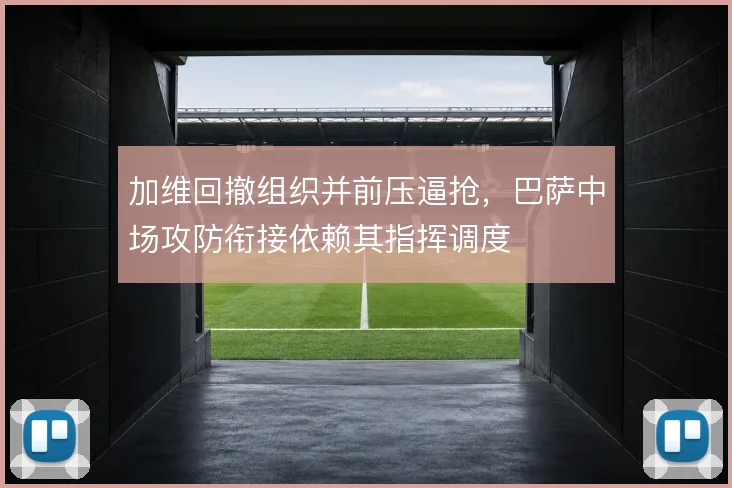 加维回撤组织并前压逼抢,巴萨中场攻防衔接依赖其指挥调度