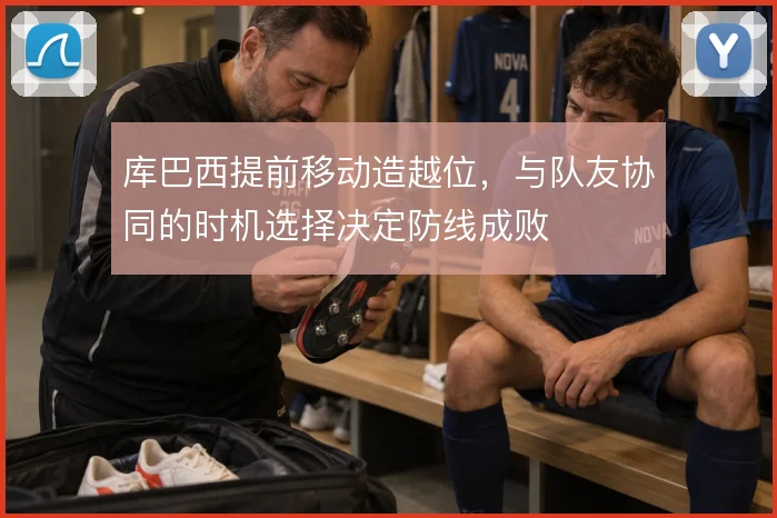 库巴西提前移动造越位,与队友协同的时机选择决定防线成败