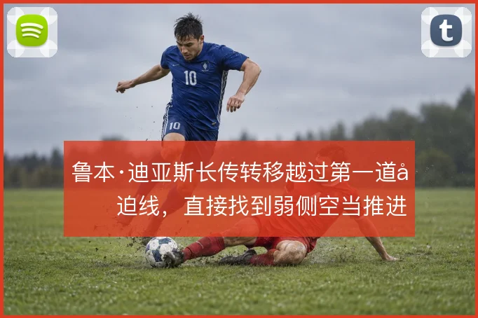 鲁本·迪亚斯长传转移越过第一道压迫线,直接找到弱侧空当推进