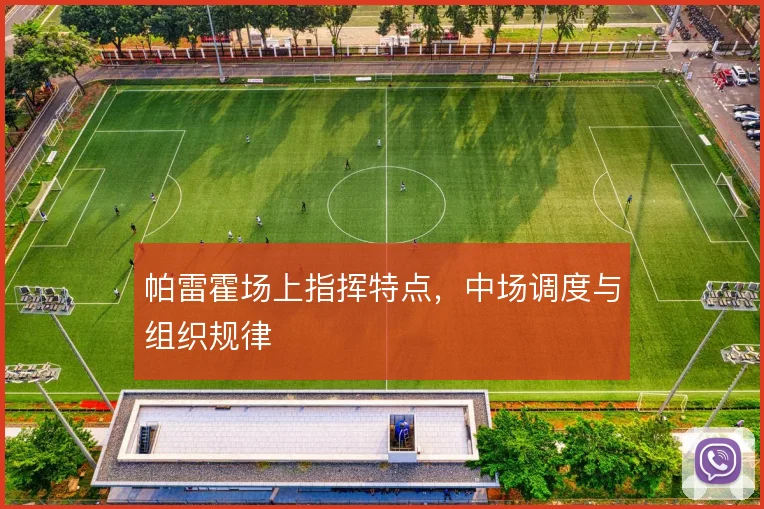 帕雷霍场上指挥特点,中场调度与组织规律