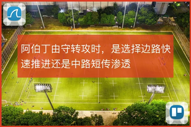 阿伯丁由守转攻时,是选择边路快速推进还是中路短传渗透