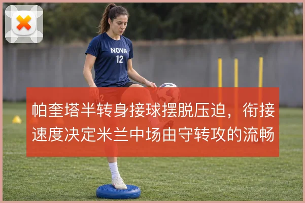 帕奎塔半转身接球摆脱压迫，衔接速度决定米兰中场由守转攻的流畅度