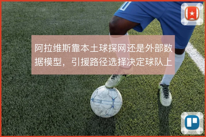 阿拉维斯靠本土球探网还是外部数据模型，引援路径选择决定球队上限