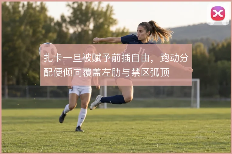 扎卡一旦被赋予前插自由,跑动分配便倾向覆盖左肋与禁区弧顶