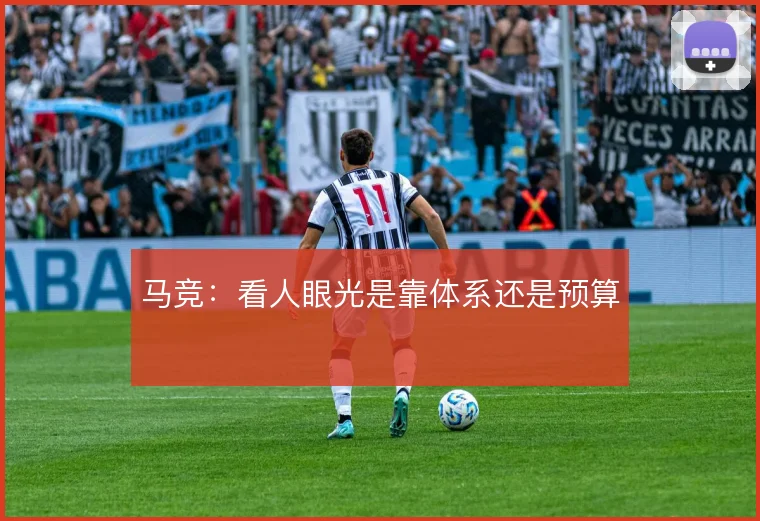 马竞:看人眼光是靠体系还是预算