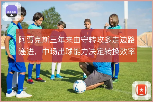 阿贾克斯三年来由守转攻多走边路递进,中场出球能力决定转换效率