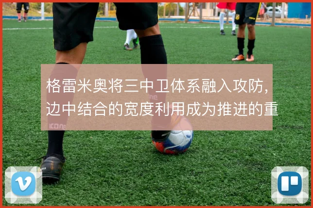 格雷米奥将三中卫体系融入攻防，边中结合的宽度利用成为推进的重要支点