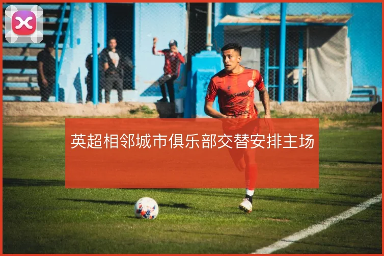 英超相邻城市俱乐部交替安排主场
