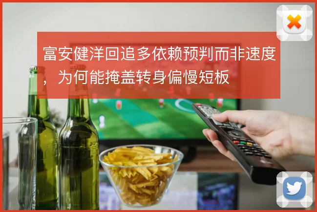 富安健洋回追多依赖预判而非速度，为何能掩盖转身偏慢短板