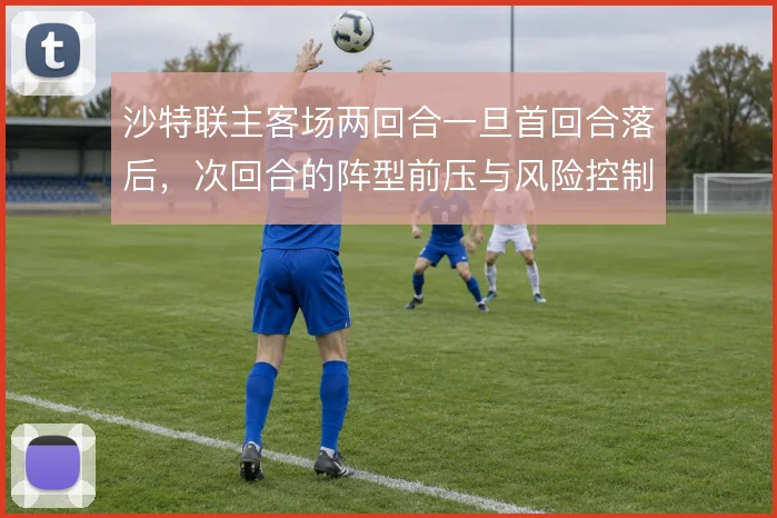 沙特联主客场两回合一旦首回合落后，次回合的阵型前压与风险控制怎么解