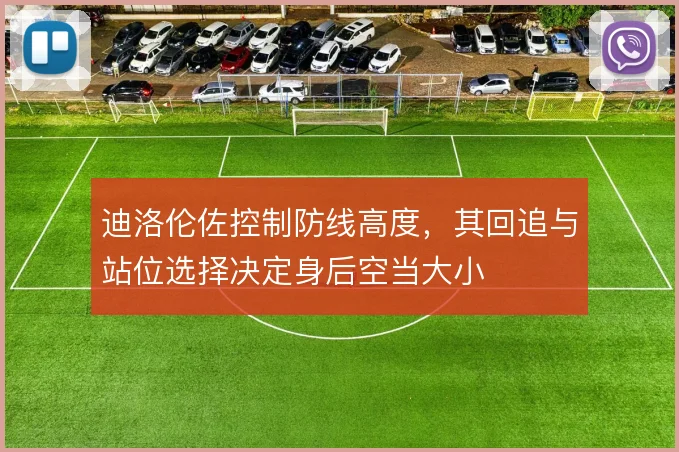迪洛伦佐控制防线高度，其回追与站位选择决定身后空当大小