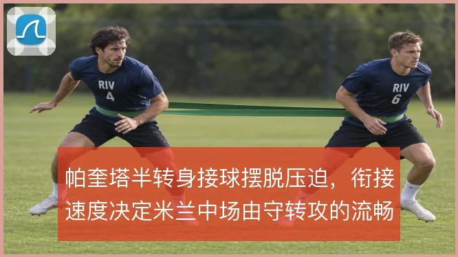 帕奎塔半转身接球摆脱压迫,衔接速度决定米兰中场由守转攻的流畅度