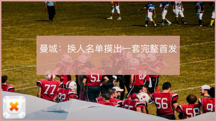 曼城:换人名单摸出一套完整首发