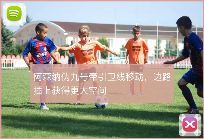 阿森纳伪九号牵引卫线移动,边路插上获得更大空间