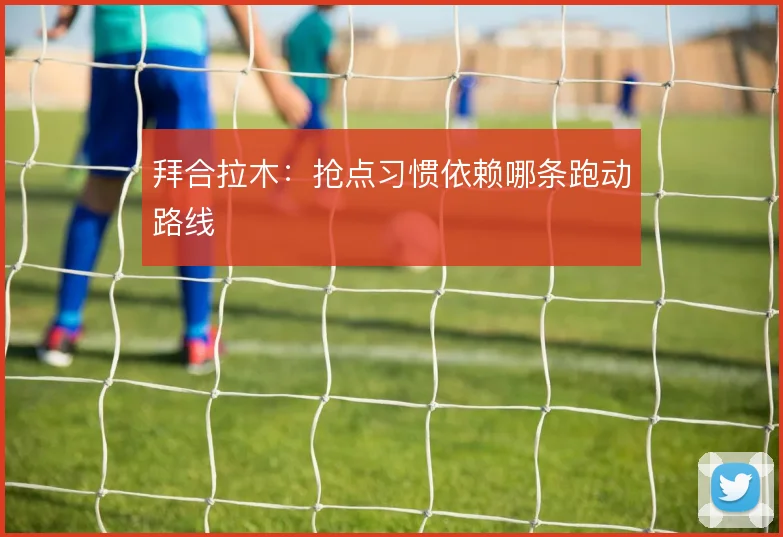 拜合拉木:抢点习惯依赖哪条跑动路线