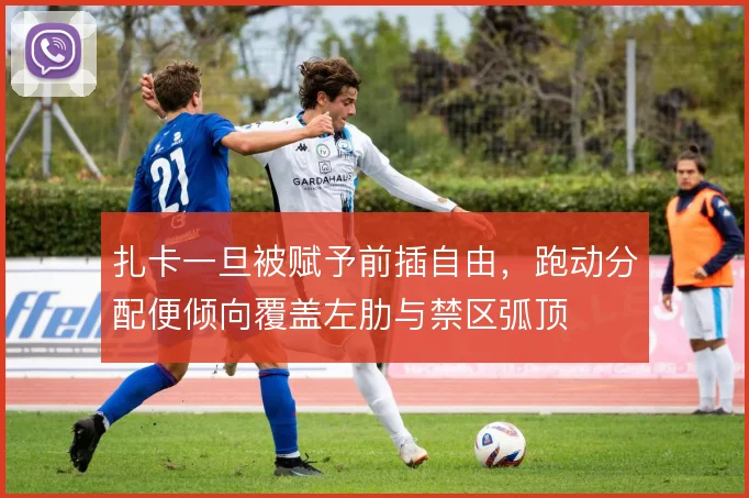 扎卡一旦被赋予前插自由,跑动分配便倾向覆盖左肋与禁区弧顶