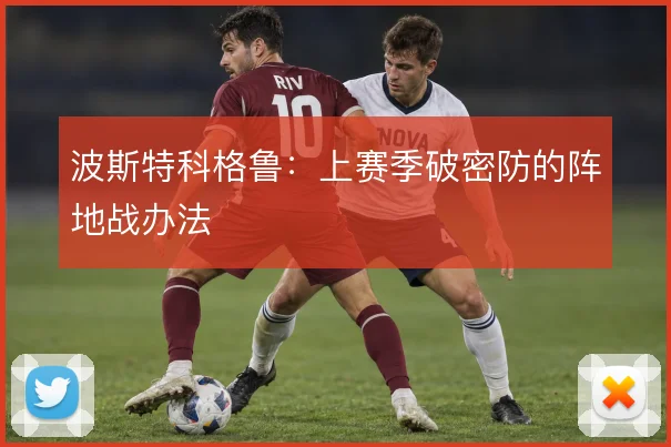 波斯特科格鲁：上赛季破密防的阵地战办法