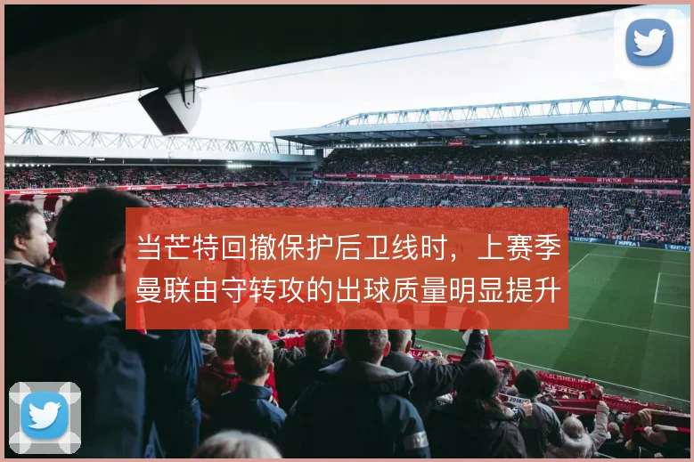 当芒特回撤保护后卫线时，上赛季曼联由守转攻的出球质量明显提升