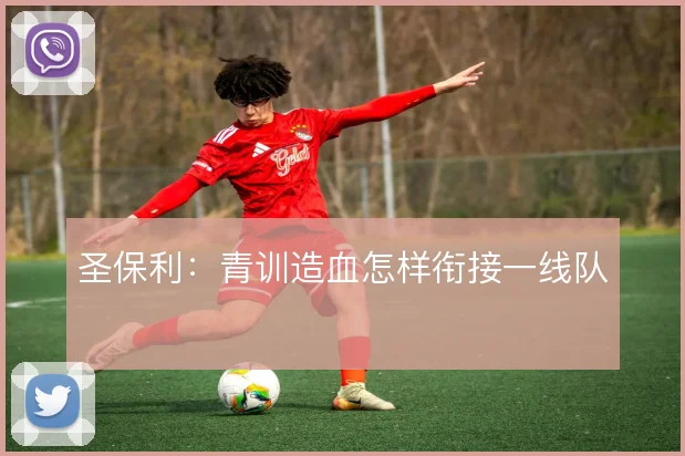 圣保利：青训造血怎样衔接一线队