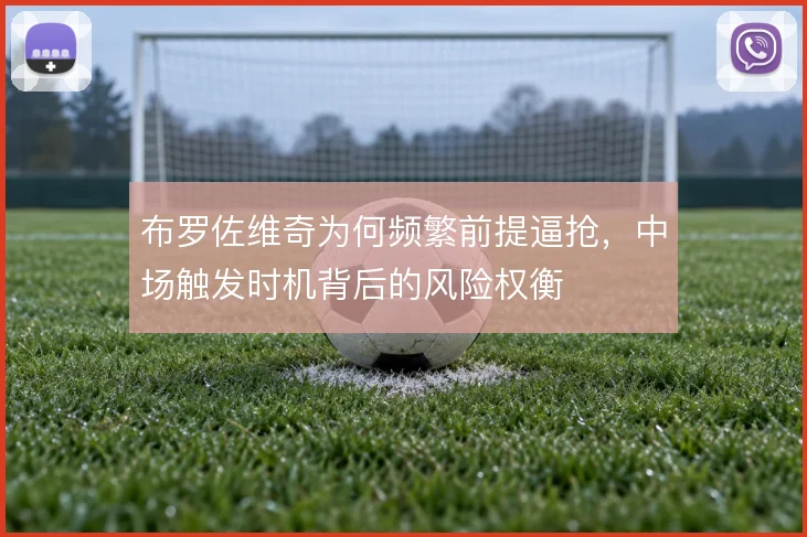 布罗佐维奇为何频繁前提逼抢，中场触发时机背后的风险权衡