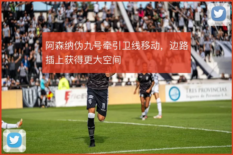 阿森纳伪九号牵引卫线移动,边路插上获得更大空间