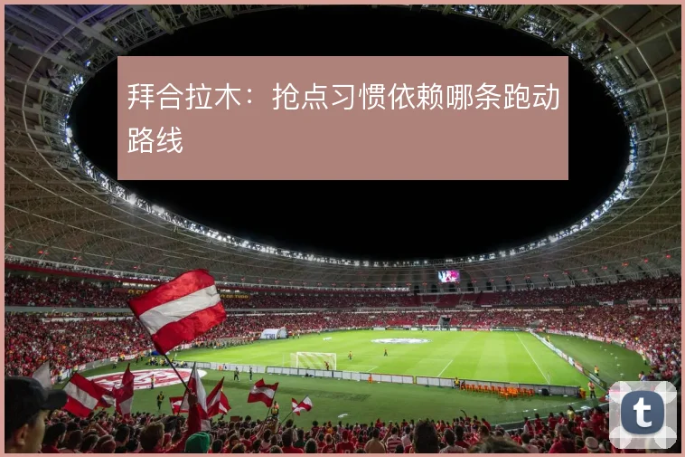 拜合拉木:抢点习惯依赖哪条跑动路线