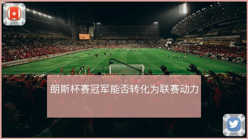 朗斯杯赛冠军能否转化为联赛动力