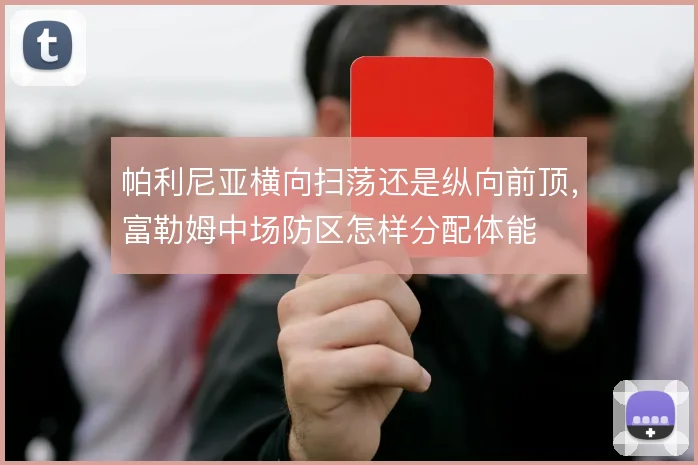 帕利尼亚横向扫荡还是纵向前顶,富勒姆中场防区怎样分配体能