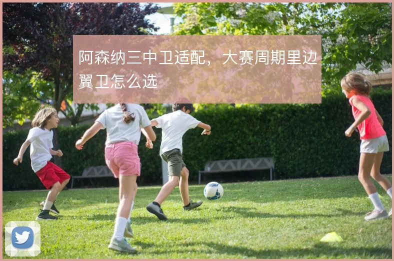 阿森纳三中卫适配,大赛周期里边翼卫怎么选