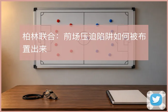柏林联合：前场压迫陷阱如何被布置出来