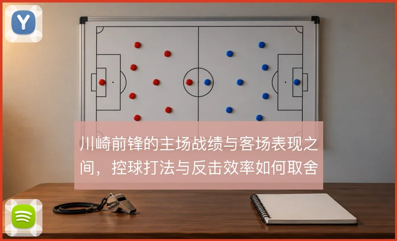 川崎前锋的主场战绩与客场表现之间，控球打法与反击效率如何取舍
