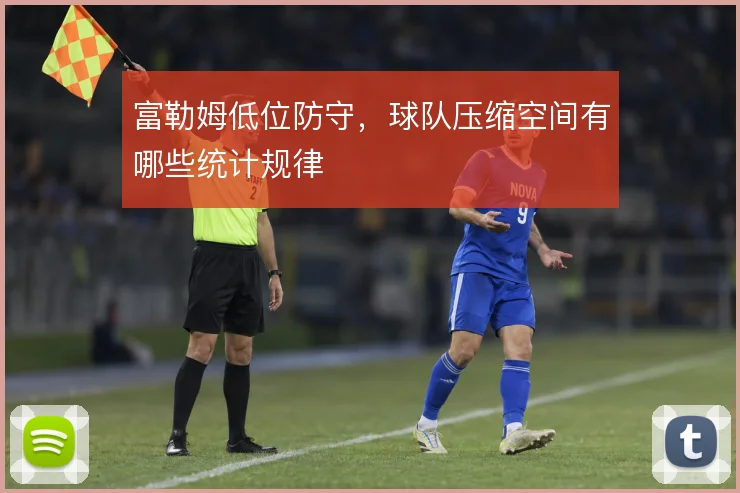 富勒姆低位防守，球队压缩空间有哪些统计规律