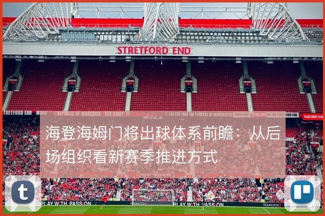 海登海姆门将出球体系前瞻:从后场组织看新赛季推进方式