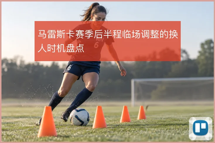 马雷斯卡赛季后半程临场调整的换人时机盘点
