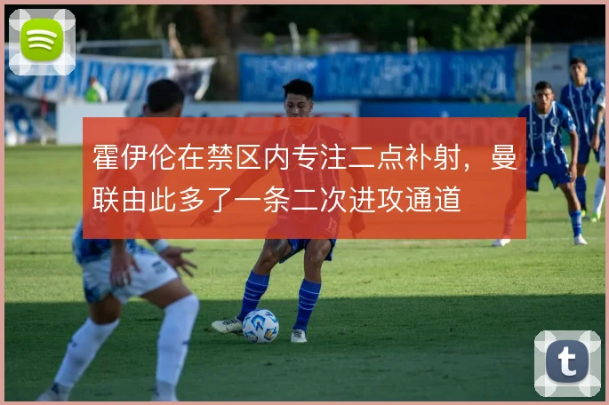 霍伊伦在禁区内专注二点补射,曼联由此多了一条二次进攻通道