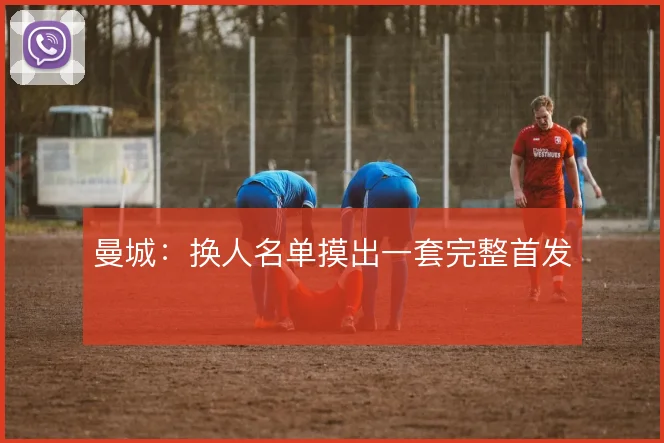 曼城:换人名单摸出一套完整首发