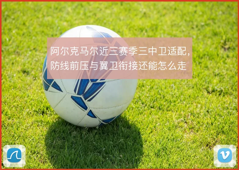 阿尔克马尔近三赛季三中卫适配，防线前压与翼卫衔接还能怎么走