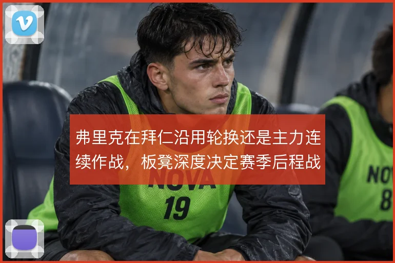 弗里克在拜仁沿用轮换还是主力连续作战，板凳深度决定赛季后程战斗力