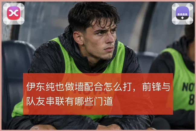 伊东纯也做墙配合怎么打,前锋与队友串联有哪些门道