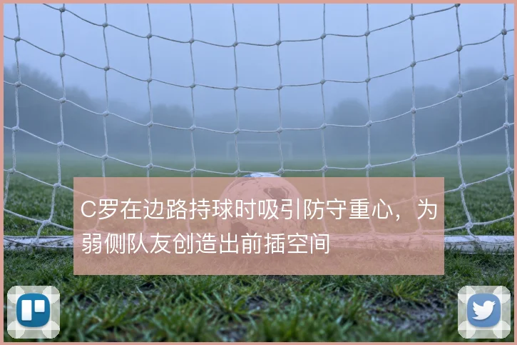C罗在边路持球时吸引防守重心，为弱侧队友创造出前插空间