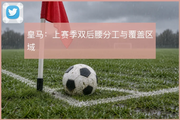 皇马:上赛季双后腰分工与覆盖区域
