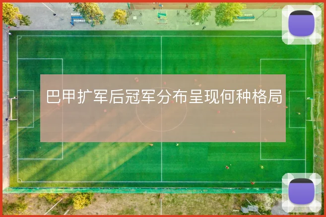 巴甲扩军后冠军分布呈现何种格局