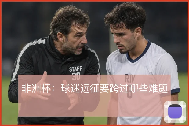非洲杯:球迷远征要跨过哪些难题
