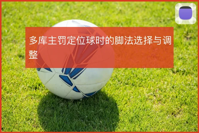 多库主罚定位球时的脚法选择与调整